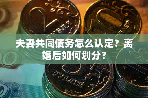 北京夫妻共同债务怎么认定？离婚后如何划分？