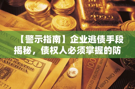 北京【警示指南】企业逃债手段揭秘，债权人必须掌握的防坑宝典