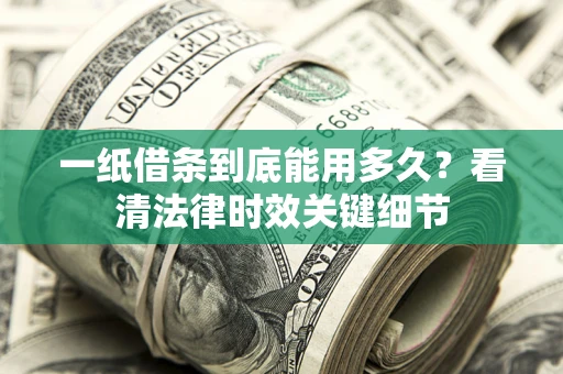北京一纸借条到底能用多久？看清法律时效关键细节
