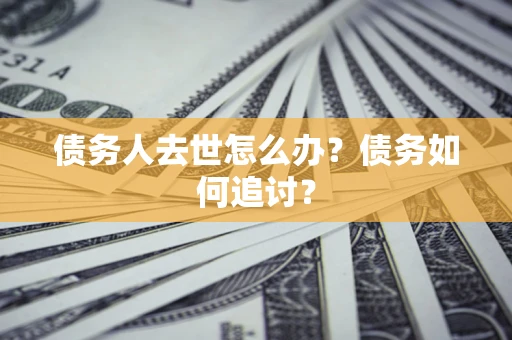 北京债务人去世怎么办？债务如何追讨？
