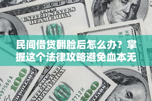 北京民间借贷翻脸后怎么办？掌握这个法律攻略避免血本无归