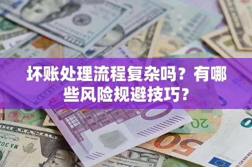 北京坏账处理流程复杂吗？有哪些风险规避技巧？