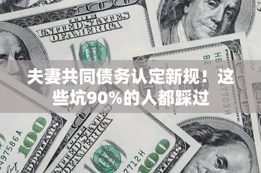 北京夫妻共同债务认定新规！这些坑90%的人都踩过