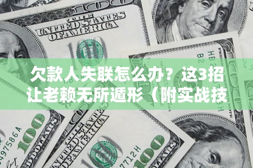 北京欠款人失联怎么办？这3招让老赖无所遁形（附实战技巧）