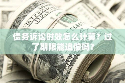 北京债务诉讼时效怎么计算？过了期限能追偿吗？