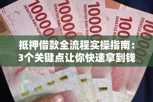 北京抵押借款全流程实操指南：3个关键点让你快速拿到钱