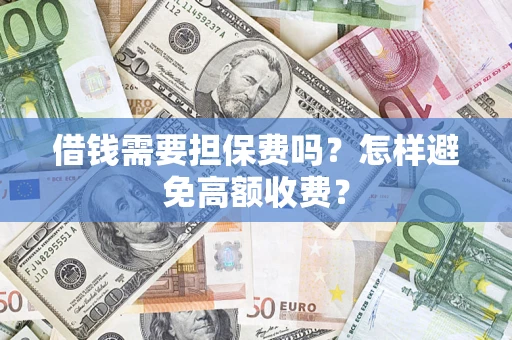 北京借钱需要担保费吗？怎样避免高额收费？