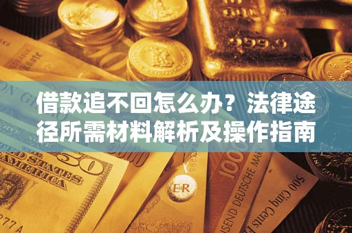北京借款追不回怎么办?法律途径所需材料解析及操作指南 北京借款追不回怎么办?法律途径所需材料解析及操作指南
