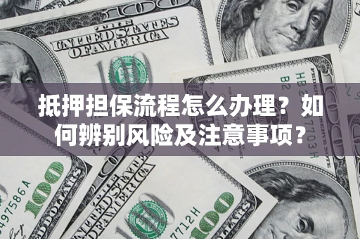 北京抵押担保流程怎么办理？如何辨别风险及注意事项？