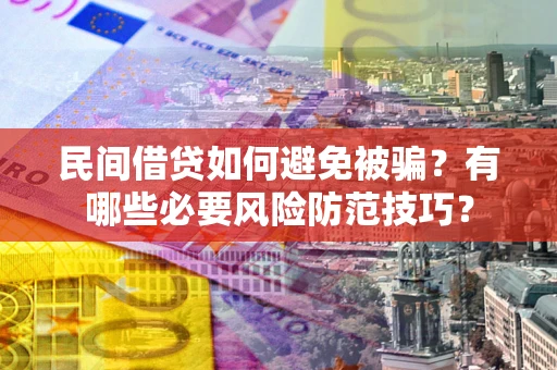 北京民间借贷如何避免被骗？有哪些必要风险防范技巧？