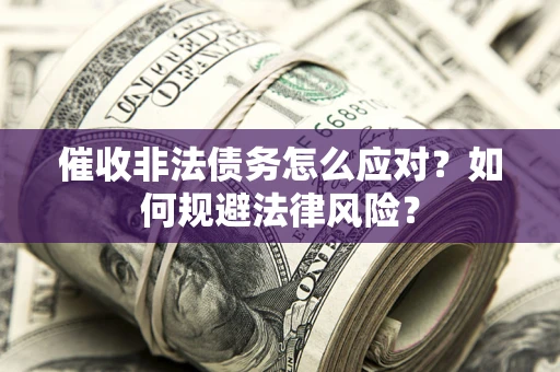 北京催收非法债务怎么应对？如何规避法律风险？