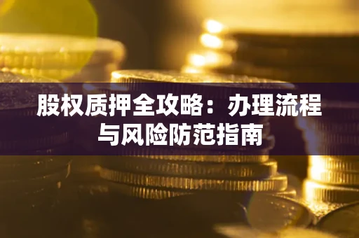 北京股权质押全攻略：办理流程与风险防范指南