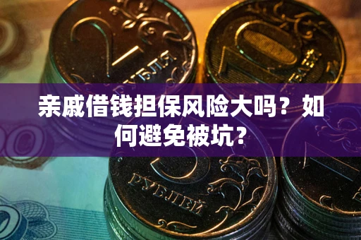 北京亲戚借钱担保风险大吗？如何避免被坑？