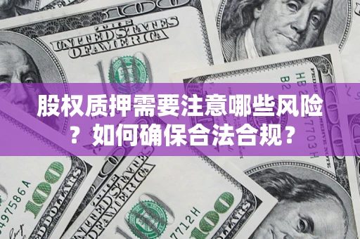 北京股权质押需要注意哪些风险？如何确保合法合规？