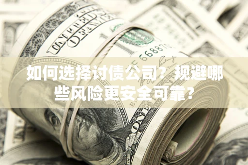 北京如何选择讨债公司？规避哪些风险更安全可靠？