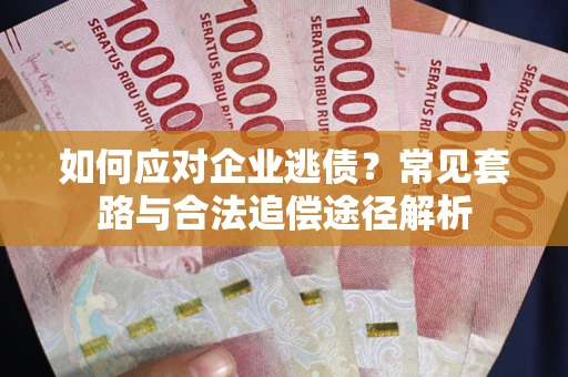 北京如何应对企业逃债？常见套路与合法追偿途径解析