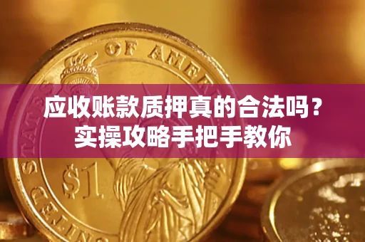 北京应收账款质押真的合法吗？实操攻略手把手教你