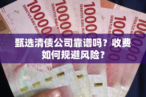 北京甄选清债公司靠谱吗？收费如何规避风险？