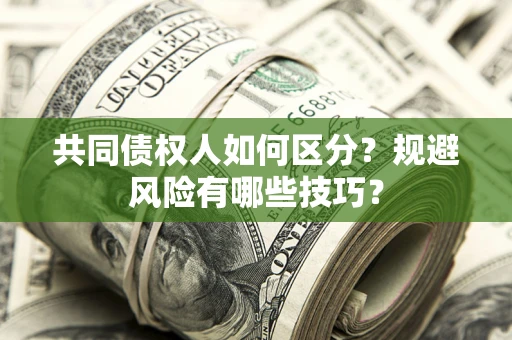 北京共同债权人如何区分？规避风险有哪些技巧？