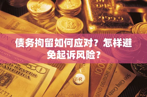 北京债务拘留如何应对？怎样避免起诉风险？