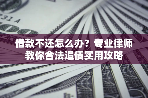 北京借款不还怎么办？专业律师教你合法追债实用攻略