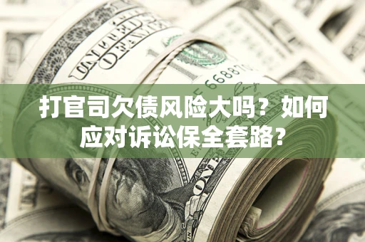 北京打官司欠债风险大吗？如何应对诉讼保全套路？