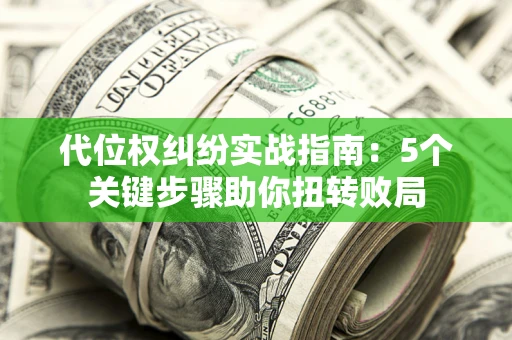 北京代位权纠纷实战指南：5个关键步骤助你扭转败局