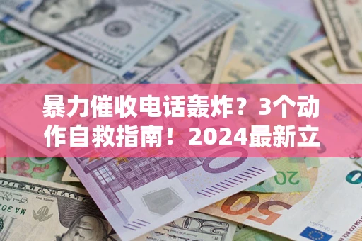 北京暴力催收电话轰炸？3个动作自救指南！2024最新立案标准全解析