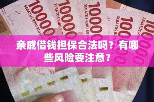 北京亲戚借钱担保合法吗？有哪些风险要注意？