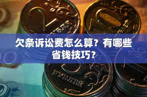 北京欠条诉讼费怎么算？有哪些省钱技巧？