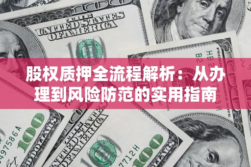 北京股权质押全流程解析：从办理到风险防范的实用指南