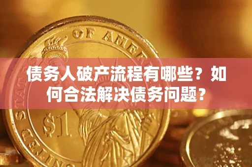 北京债务人破产流程有哪些？如何合法解决债务问题？