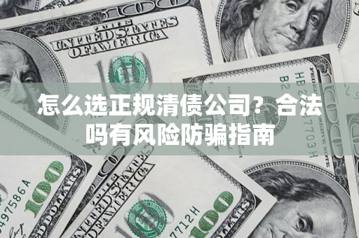 北京怎么选正规清债公司？合法吗有风险防骗指南