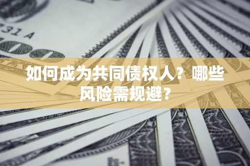 北京如何成为共同债权人？哪些风险需规避？