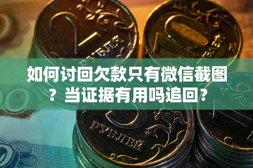 北京如何讨回欠款只有微信截图？当证据有用吗追回？