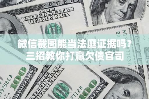 北京微信截图能当法庭证据吗？三招教你打赢欠债官司