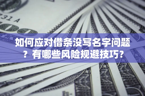 北京如何应对借条没写名字问题？有哪些风险规避技巧？