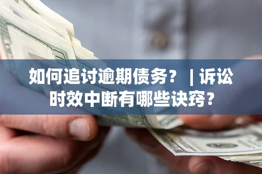 北京如何追讨逾期债务？ | 诉讼时效中断有哪些诀窍？