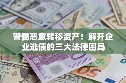 北京警惕恶意转移资产！解开企业逃债的三大法律困局