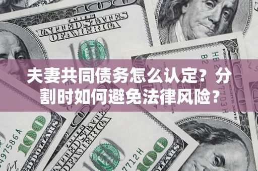 北京夫妻共同债务怎么认定？分割时如何避免法律风险？