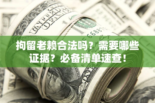 北京拘留老赖合法吗？需要哪些证据？必备清单速查！