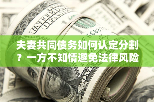 北京夫妻共同债务如何认定分割？一方不知情避免法律风险必看！